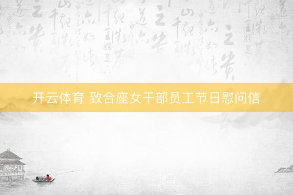 开云体育 致合座女干部员工节日慰问信